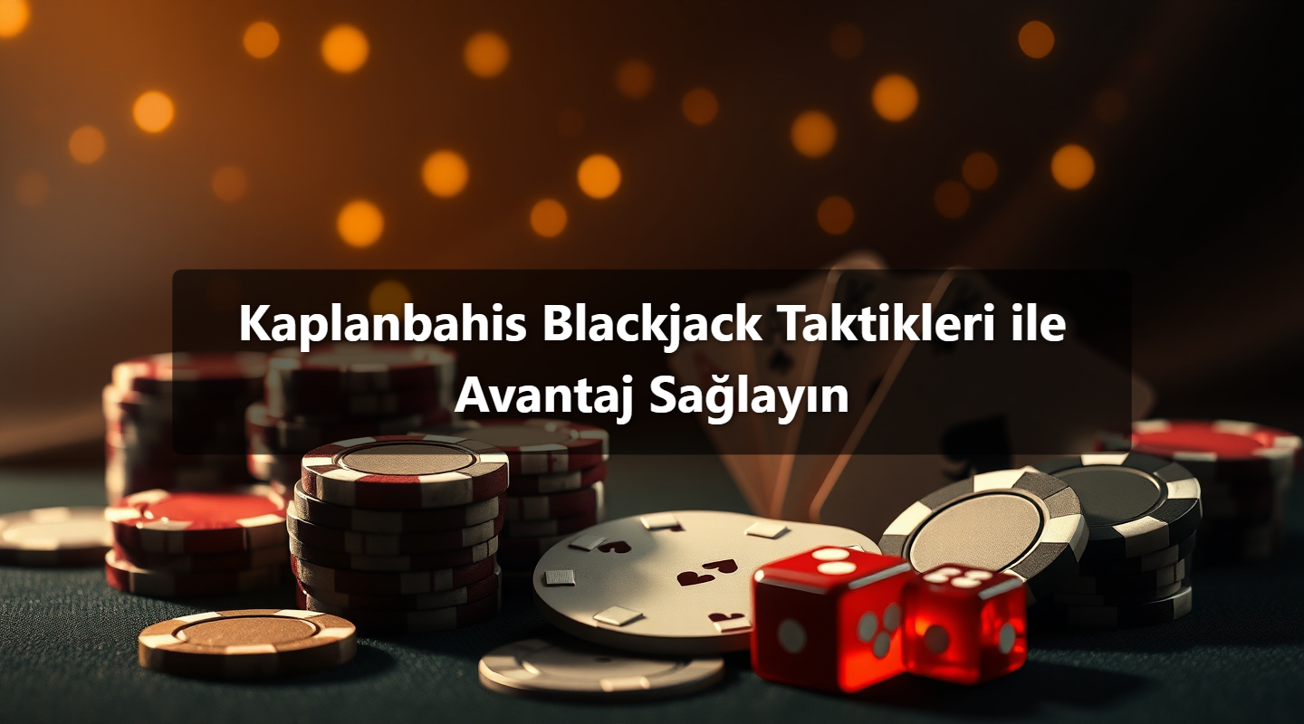 Kaplanbahis Blackjack Taktikleri ile Avantaj Sağlayın
